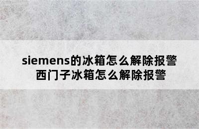 siemens的冰箱怎么解除报警 西门子冰箱怎么解除报警